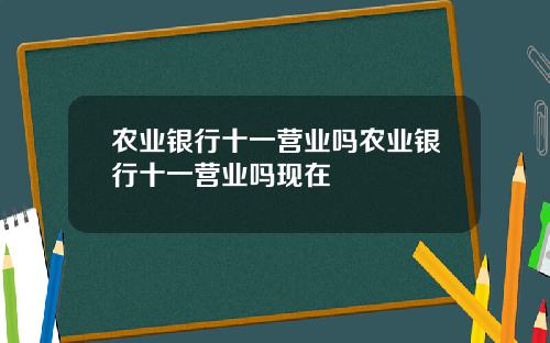 农业银行十一营业吗农业银行十一营业吗现在