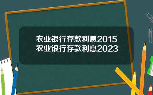 农业银行存款利息2015农业银行存款利息2023