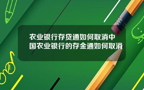 农业银行存贷通如何取消中国农业银行的存金通如何取消