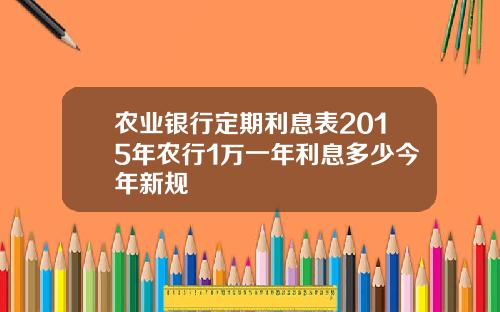 农业银行定期利息表2015年农行1万一年利息多少今年新规