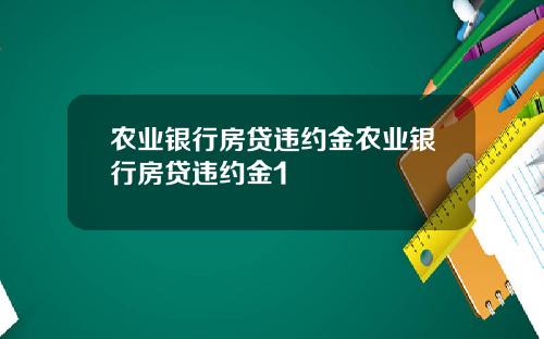 农业银行房贷违约金农业银行房贷违约金1