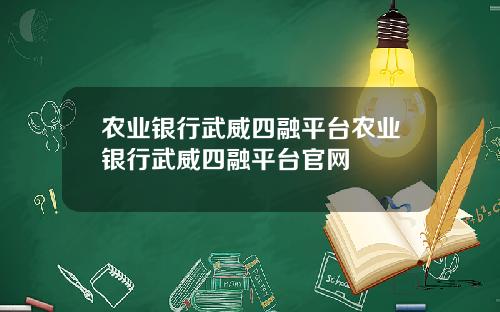 农业银行武威四融平台农业银行武威四融平台官网