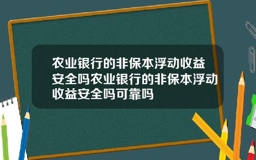 农业银行的非保本浮动收益安全吗农业银行的非保本浮动收益安全吗可靠吗