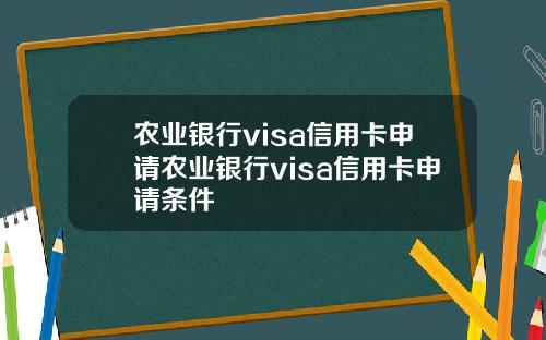 农业银行visa信用卡申请农业银行visa信用卡申请条件