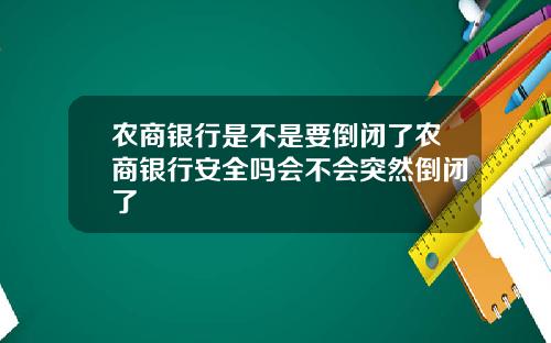 农商银行是不是要倒闭了农商银行安全吗会不会突然倒闭了