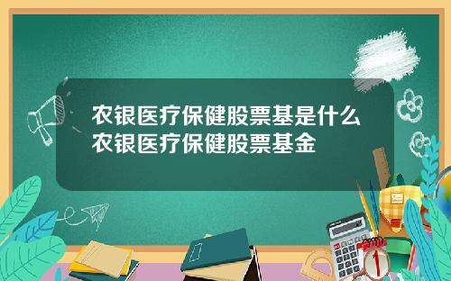 农银医疗保健股票基是什么农银医疗保健股票基金
