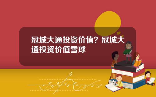 冠城大通投资价值？冠城大通投资价值雪球
