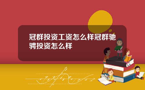 冠群投资工资怎么样冠群驰骋投资怎么样