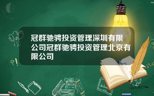 冠群驰骋投资管理深圳有限公司冠群驰骋投资管理北京有限公司