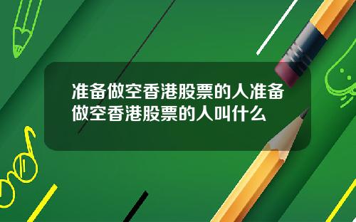 准备做空香港股票的人准备做空香港股票的人叫什么