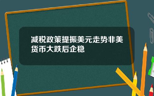 减税政策提振美元走势非美货币大跌后企稳