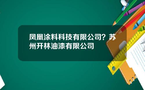 凤凰涂料科技有限公司？苏州开林油漆有限公司