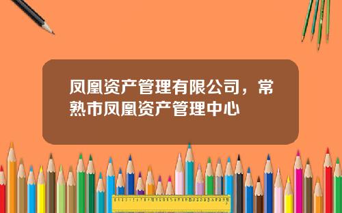 凤凰资产管理有限公司，常熟市凤凰资产管理中心