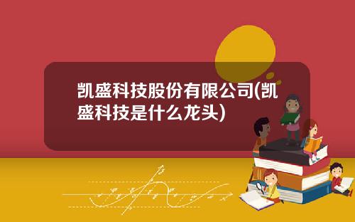 凯盛科技股份有限公司(凯盛科技是什么龙头)