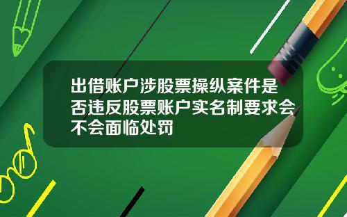出借账户涉股票操纵案件是否违反股票账户实名制要求会不会面临处罚