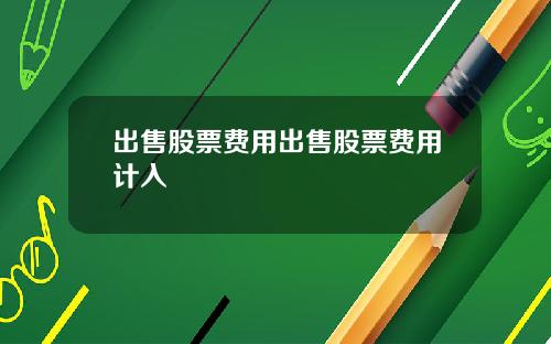 出售股票费用出售股票费用计入