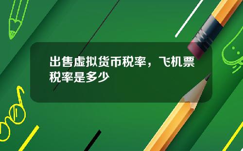 出售虚拟货币税率，飞机票税率是多少