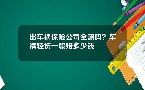 出车祸保险公司全赔吗？车祸轻伤一般赔多少钱