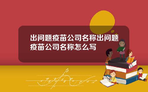 出问题疫苗公司名称出问题疫苗公司名称怎么写