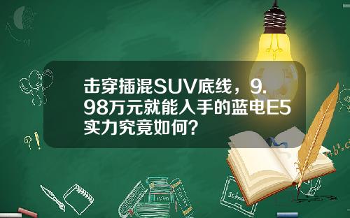 击穿插混SUV底线，9.98万元就能入手的蓝电E5实力究竟如何？