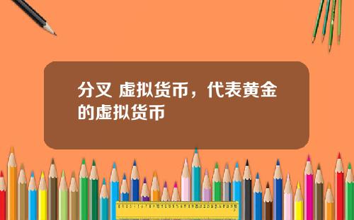 分叉 虚拟货币，代表黄金的虚拟货币