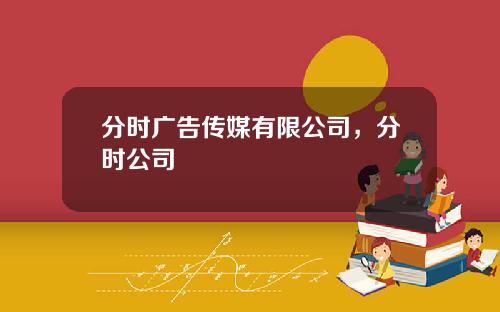 分时广告传媒有限公司，分时公司