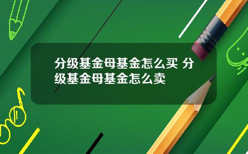 分级基金母基金怎么买 分级基金母基金怎么卖