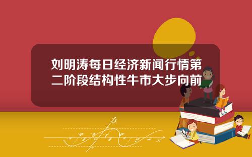 刘明涛每日经济新闻行情第二阶段结构性牛市大步向前