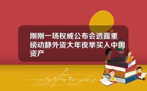 刚刚一场权威公布会透露重磅动静外资大年夜举买入中国资产