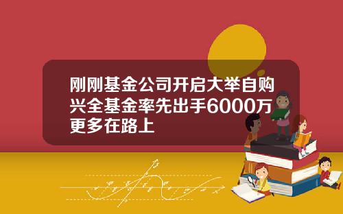 刚刚基金公司开启大举自购兴全基金率先出手6000万更多在路上