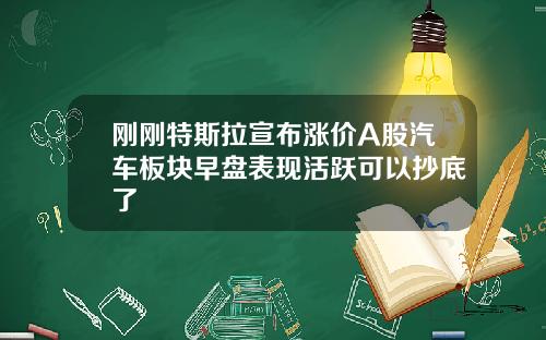 刚刚特斯拉宣布涨价A股汽车板块早盘表现活跃可以抄底了