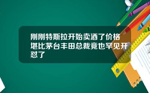 刚刚特斯拉开始卖酒了价格堪比茅台丰田总裁竟也罕见开怼了