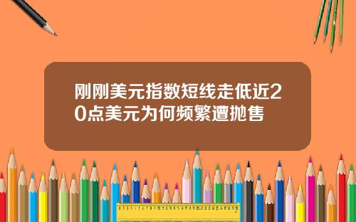 刚刚美元指数短线走低近20点美元为何频繁遭抛售