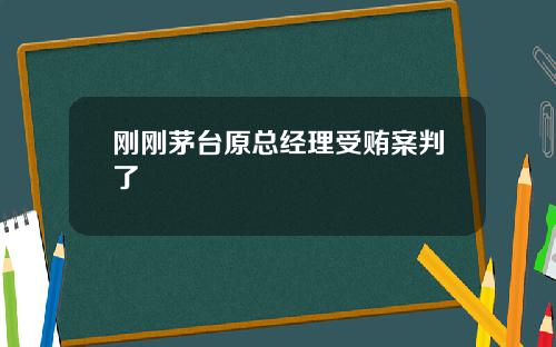 刚刚茅台原总经理受贿案判了