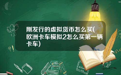 刚发行的虚拟货币怎么买(欧洲卡车模拟2怎么买第一辆卡车)