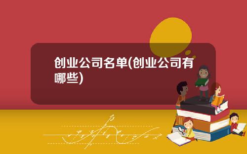 创业公司名单(创业公司有哪些)