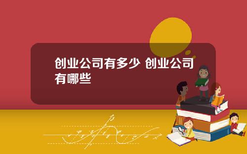 创业公司有多少 创业公司有哪些