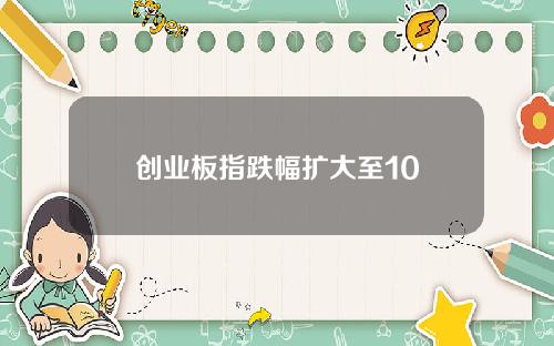创业板指跌幅扩大至10