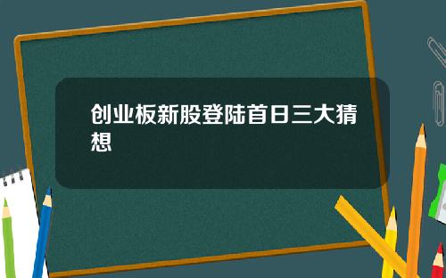创业板新股登陆首日三大猜想