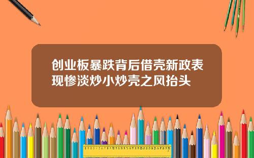 创业板暴跌背后借壳新政表现惨淡炒小炒壳之风抬头