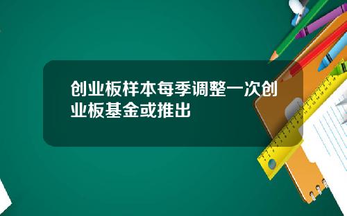 创业板样本每季调整一次创业板基金或推出