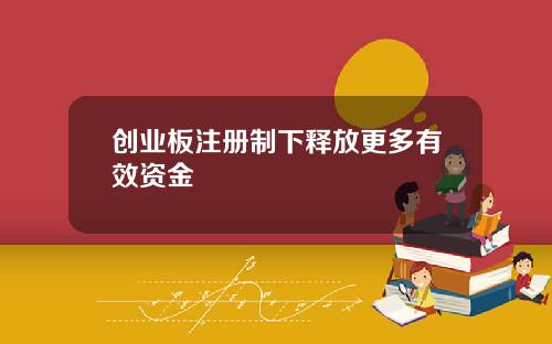 创业板注册制下释放更多有效资金
