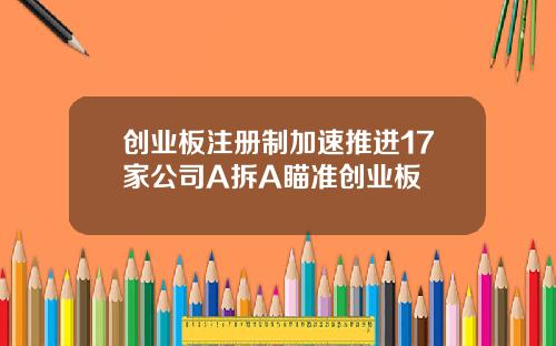 创业板注册制加速推进17家公司A拆A瞄准创业板
