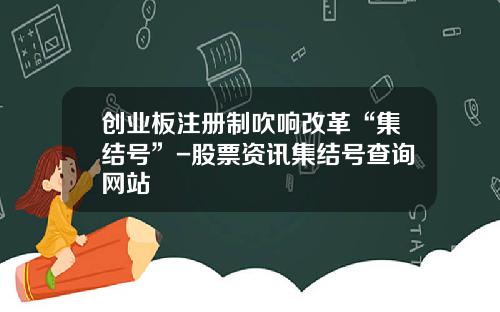 创业板注册制吹响改革“集结号”-股票资讯集结号查询网站