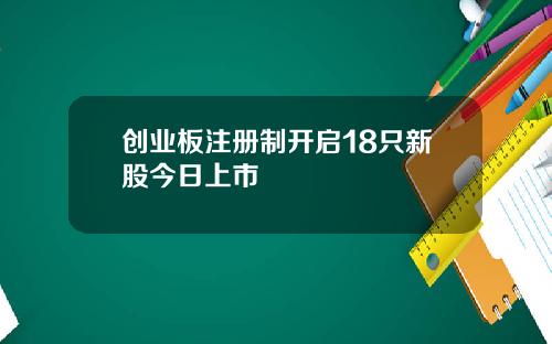 创业板注册制开启18只新股今日上市