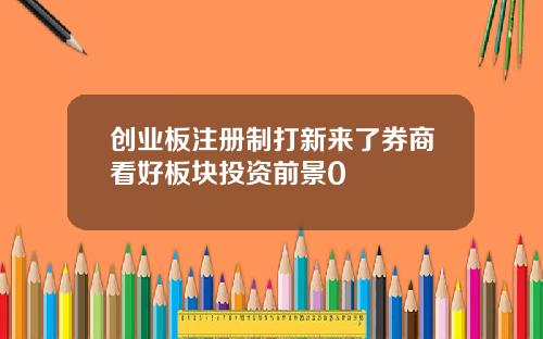 创业板注册制打新来了券商看好板块投资前景0