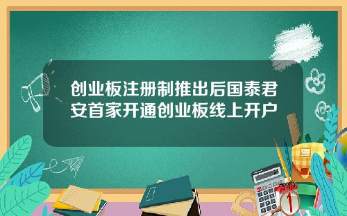创业板注册制推出后国泰君安首家开通创业板线上开户