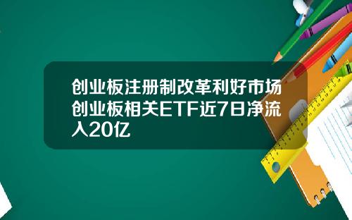 创业板注册制改革利好市场创业板相关ETF近7日净流入20亿