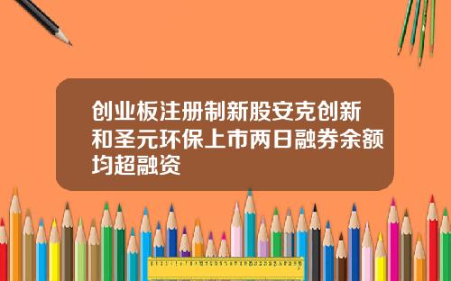创业板注册制新股安克创新和圣元环保上市两日融券余额均超融资