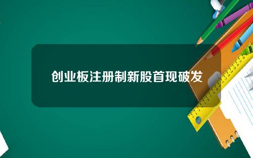 创业板注册制新股首现破发